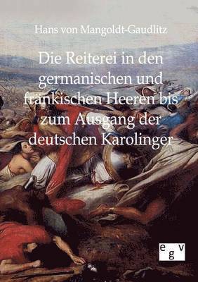 Die Reiterei in den germanischen und frankischen Heeren bis zum Ausgang der deutschen Karolinger 1
