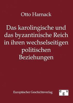 Otto Harnack - Karolingische Und Byzantinische Reich in Ihren Wechselseitigen Politischen Beziehungen, Häftad