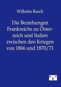 bokomslag Die Beziehungen Frankreichs zu OEsterreich und Italien zwischen den Kriegen von 1866 und 1870/71