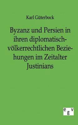 bokomslag Byzanz und Persien in ihren diplomatisch-vlkerrechtlichen Beziehungen im Zeitalter Justinians