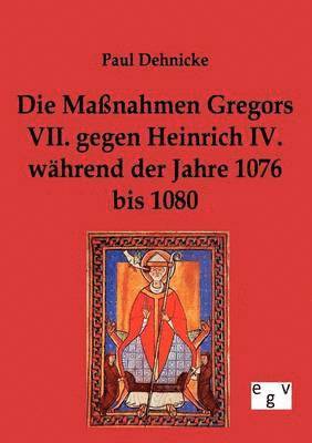 bokomslag Die Manahmen Gregors VII. gegen Heinrich IV. whrend der Jahre 1076 bis 1080