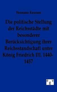 bokomslag Die politische Stellung der Reichsstdte mit besonderer Bercksichtigung ihrer Reichsstandschaft unter Knig Friedrich III. 1440-1457
