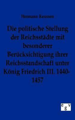 Die politische Stellung der Reichsstdte mit besonderer Bercksichtigung ihrer Reichsstandschaft unter Knig Friedrich III. 1440-1457 1