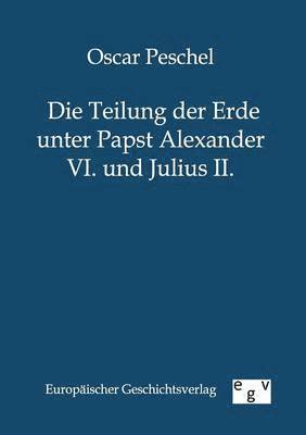 Die Teilung der Erde unter Papst Alexander VI. und Julius II. 1