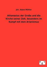 bokomslag Athanasius der Große und die Kirche seiner Zeit, besonders im Kampf mit dem Arianismus