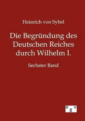 Die Begrundung des Deutschen Reiches durch Wilhelm I. 1