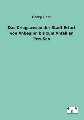 Kriegswesen der Stadt Erfurt von Anbeginn bis zum Anfall an Preußen