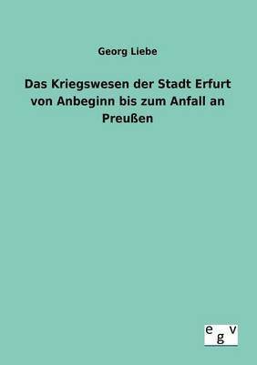 Das Kriegswesen der Stadt Erfurt von Anbeginn bis zum Anfall an Preuen 1