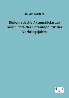 B Von Siebert, B. Von Siebert, B. von Siebert, B. von Siebert - Diplomatische Aktenstücke zur Geschichte der Enten-tepolitik der Vorkriegsjahre, Häftad