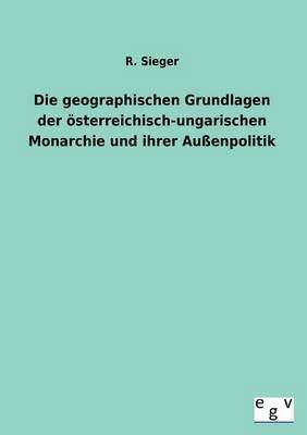 R Sieger, R. Sieger - geographischen Grundlagen der österreichisch-ungarischen Monarchie und ihrer Außenpolitik, Häftad