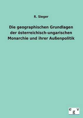 Die geographischen Grundlagen der oesterreichisch-ungarischen Monarchie und ihrer Aussenpolitik 1