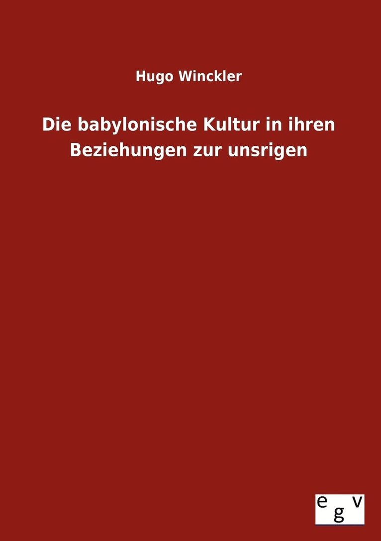 Die Babylonische Kultur in Ihren Beziehungen Zur Unsrigen 1