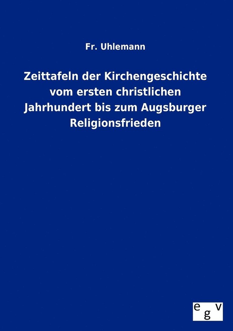 Zeittafeln Der Kirchengeschichte Vom Ersten Christlichen Jahrhundert Bis Zum Augsburger Religionsfrieden 1