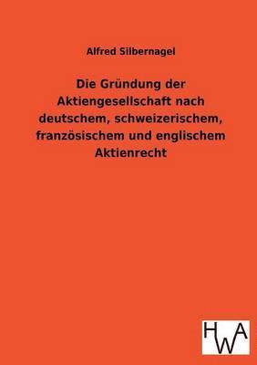 Die Grundung Der Aktiengesellschaft Nach Deutschem, Schweizerischem, Franzosischem Und Englischem Aktienrecht 1