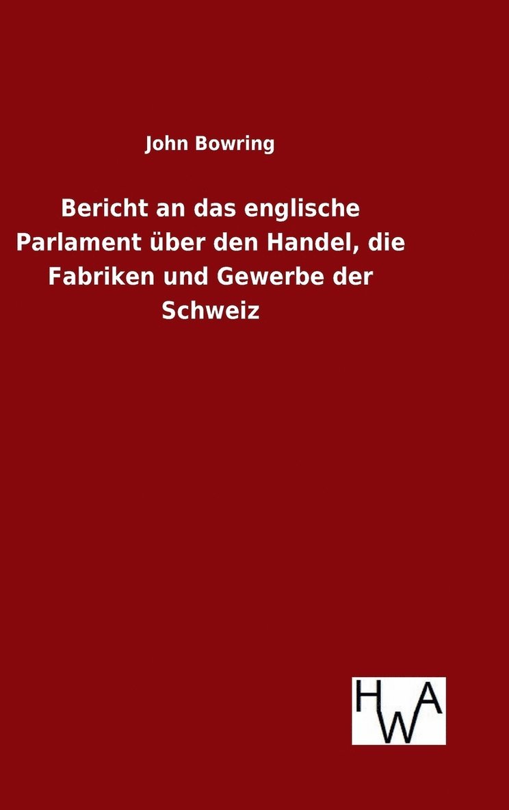 Bericht an das englische Parlament über den Handel, die Fabriken und Gewerbe der Schweiz