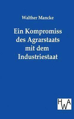 Walther Mancke - Kompromiss Des Agrarstaats Mit Dem Industriestaat, Häftad