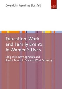 bokomslag Education, Work, and Family Events in Women's Lives: Long-Term Developments and Recent Trends in East and West Germany