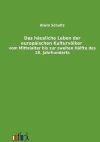 bokomslag Das hausliche Leben der europaischen Kulturvoelker vom Mittelalter bis zur zweiten Halfte des 18. Jahrhunderts