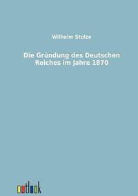 bokomslag Die Grundung des Deutschen Reiches im Jahre 1870