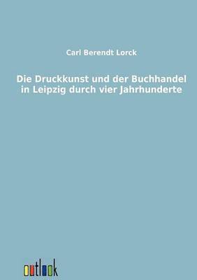 Die Druckkunst und der Buchhandel in Leipzig durch vier Jahrhunderte 1