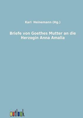 Briefe von Goethes Mutter an die Herzogin Anna Amalia 1