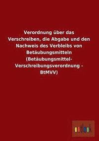 bokomslag Verordnung Uber Das Verschreiben, Die Abgabe Und Den Nachweis Des Verbleibs Von Betaubungsmitteln (Betaubungsmittel-Verschreibungsverordnung - Btmvv)