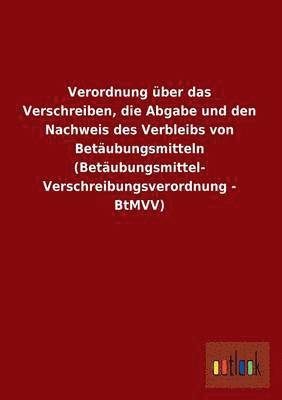 bokomslag Verordnung Uber Das Verschreiben, Die Abgabe Und Den Nachweis Des Verbleibs Von Betaubungsmitteln (Betaubungsmittel-Verschreibungsverordnung - Btmvv)