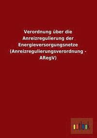 bokomslag Verordnung Uber Die Anreizregulierung Der Energieversorgungsnetze (Anreizregulierungsverordnung - Aregv)