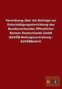 bokomslag Verordnung ber die Beitrge zur Entschdigungseinrichtung des Bundesverbandes ffentlicher Banken Deutschlands GmbH (EdVB-Beitragsverordnung - EdVBBeitrV)