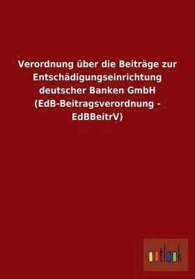 bokomslag Verordnung ber die Beitrge zur Entschdigungseinrichtung deutscher Banken GmbH (EdB-Beitragsverordnung - EdBBeitrV)