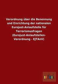 bokomslag Verordnung ber die Benennung und Einrichtung der nationalen Eurojust-Anlaufstelle fr Terrorismusfragen (Eurojust-Anlaufstellen-Verordnung - EJTAnV)