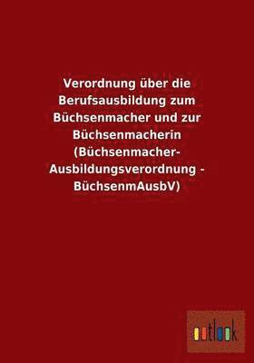 bokomslag Verordnung ber die Berufsausbildung zum Bchsenmacher und zur Bchsenmacherin (Bchsenmacher- Ausbildungsverordnung - BchsenmAusbV)