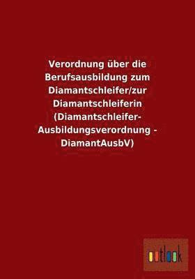 Verordnung ber die Berufsausbildung zum Diamantschleifer/zur Diamantschleiferin (Diamantschleifer-Ausbildungsverordnung - DiamantAusbV) 1