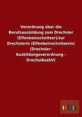 bokomslag Verordnung ber die Berufsausbildung zum Drechsler (Elfenbeinschnitzer)/zur Drechslerin (Elfenbeinschnitzerin) (Drechsler-Ausbildungsverordnung - DrechslAusbV)