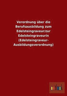 bokomslag Verordnung über die Berufsausbildung zum Edelsteingraveur/zur Edelsteingraveurin (Edelsteingraveur-Ausbildungsverordnung)
