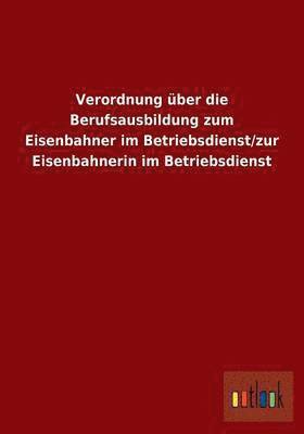 Verordnung ber die Berufsausbildung zum Eisenbahner im Betriebsdienst/zur Eisenbahnerin im Betriebsdienst 1