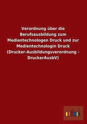 bokomslag Verordnung Uber Die Berufsausbildung Zum Medientechnologen Druck Und Zur Medientechnologin Druck (Drucker-Ausbildungsverordnung - Druckerausbv)