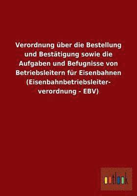 Ohne Autor, ohne Autor - Verordnung über die Bestellung und Bestätigung sowie die Aufgaben und Befugnisse von Betriebsleitern für Eisenbahnen (Eisenbahnbetriebsleiterverordnung - EBV), Häftad