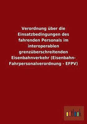 bokomslag Verordnung ber die Einsatzbedingungen des fahrenden Personals im interoperablen grenzberschreitenden Eisenbahnverkehr (Eisenbahn- Fahrpersonalverordnung - EFPV)