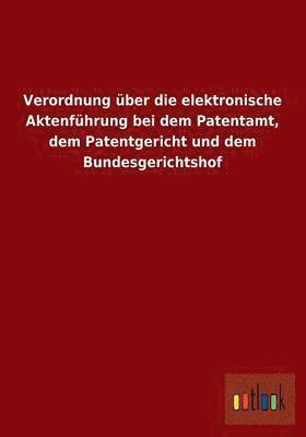 bokomslag Verordnung Uber Die Elektronische Aktenfuhrung Bei Dem Patentamt, Dem Patentgericht Und Dem Bundesgerichtshof