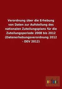 bokomslag Verordnung ber die Erhebung von Daten zur Aufstellung des nationalen Zuteilungsplans fr die Zuteilungsperiode 2008 bis 2012 (Datenerhebungsverordnung 2012 - DEV 2012)