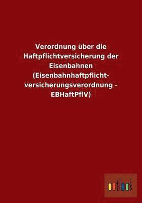 bokomslag Verordnung ber die Haftpflichtversicherung der Eisenbahnen (Eisenbahnhaftpflicht- versicherungsverordnung - EBHaftPflV)