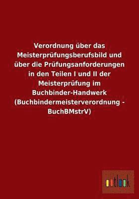 bokomslag Verordnung ber das Meisterprfungsberufsbild und ber die Prfungsanforderungen in den Teilen I und II der Meisterprfung im Buchbinder-Handwerk (Buchbindermeisterverordnung - BuchBMstrV)