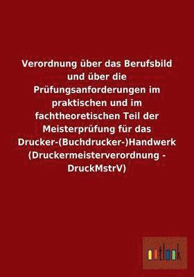 Verordnung ber das Berufsbild und ber die Prfungsanforderungen im praktischen und im fachtheoretischen Teil der Meisterprfung fr das Drucker-(Buchdrucker-)Handwerk (Druckermeisterverordnung 1