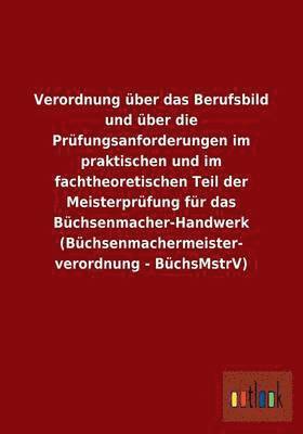 bokomslag Verordnung ber das Berufsbild und ber die Prfungsanforderungen im praktischen und im fachtheoretischen Teil der Meisterprfung fr das Bchsenmacher-Handwerk (Bchsenmachermeisterverordnung