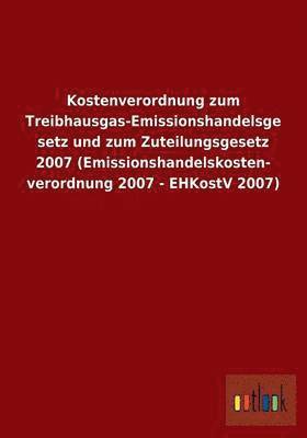 bokomslag Kostenverordnung Zum Treibhausgas-Emissionshandelsgesetz Und Zum Zuteilungsgesetz 2007 (Emissionshandelskostenverordnung 2007 - Ehkostv 2007)