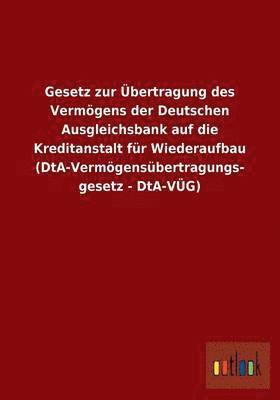 bokomslag Gesetz zur bertragung des Vermgens der Deutschen Ausgleichsbank auf die Kreditanstalt fr Wiederaufbau (DtA-Vermgensbertragungsgesetz - DtA-VG)