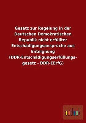 Gesetz zur Regelung in der Deutschen Demokratischen Republik nicht erfllter Entschdigungsansprche aus Enteignung (DDR-Entschdigungserfllungsgesetz - DDR-EErfG) 1