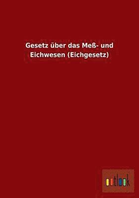 bokomslag Gesetz ber das Me- und Eichwesen (Eichgesetz)