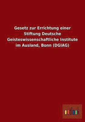 Gesetz Zur Errichtung Einer Stiftung Deutsche Geisteswissenschaftliche Institute Im Ausland, Bonn (Dgiag) 1